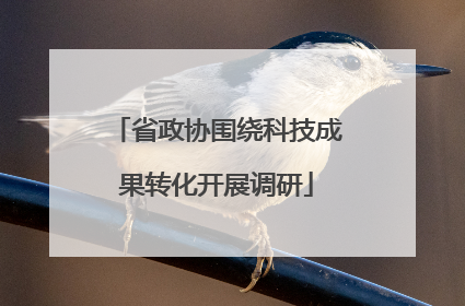 省政协围绕科技成果转化开展调研