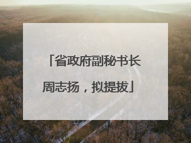 省政府副秘书长周志扬，拟提拔