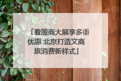 看殷商大展享多重优惠 北京打造文商旅消费新样式