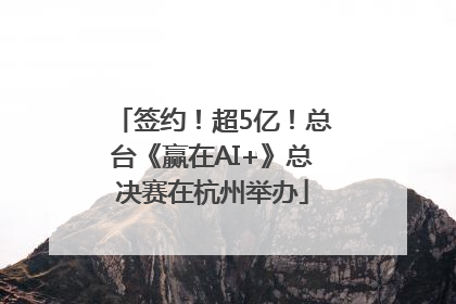 签约！超5亿！总台《赢在AI+》总决赛在杭州举办