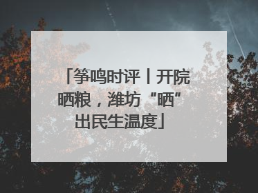 筝鸣时评丨开院晒粮，潍坊“晒”出民生温度