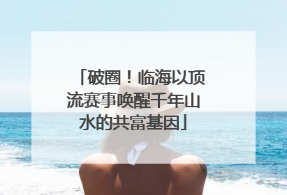破圈！临海以顶流赛事唤醒千年山水的共富基因