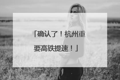 确认了！杭州重要高铁提速！