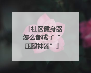 社区健身器怎么都成了“压腿神器”