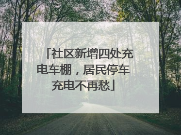 社区新增四处充电车棚，居民停车充电不再愁
