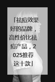 祛痘效果好的品牌，高性价比祛痘产品，2025推荐这十款