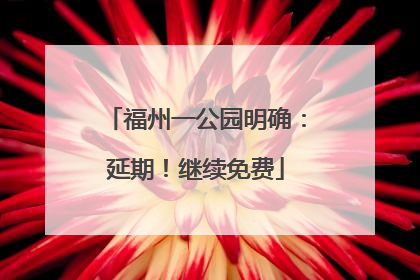 福州一公园明确：延期！继续免费