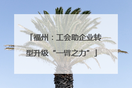 福州：工会助企业转型升级“一臂之力”
