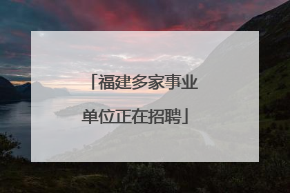 福建多家事业单位正在招聘
