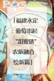福建永定：葡萄串起“甜蜜链” 农旅融合绘新篇