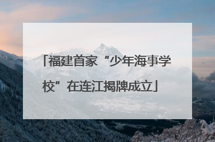 福建首家“少年海事学校”在连江揭牌成立