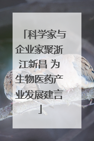 科学家与企业家聚浙江新昌 为生物医药产业发展建言
