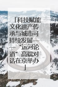 科技赋能文化遗产传承与城市可持续发展——“运河论道”高端对话在京举办