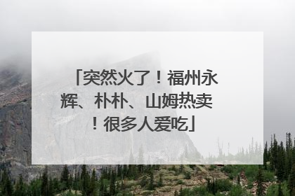 突然火了！福州永辉、朴朴、山姆热卖！很多人爱吃