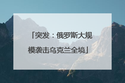 突发：俄罗斯大规模袭击乌克兰全境