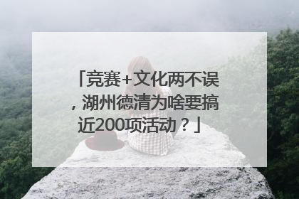 竞赛+文化两不误，湖州德清为啥要搞近200项活动？