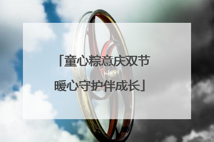 童心粽意庆双节 暖心守护伴成长