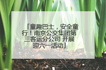 童趣巴士，安全童行！南京公交集团第三客运分公司 开展迎六一活动