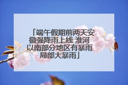 端午假期前两天安徽强降雨上线 淮河以南部分地区有暴雨局部大暴雨