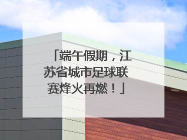 端午假期，江苏省城市足球联赛烽火再燃！