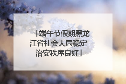 端午节假期黑龙江省社会大局稳定治安秩序良好