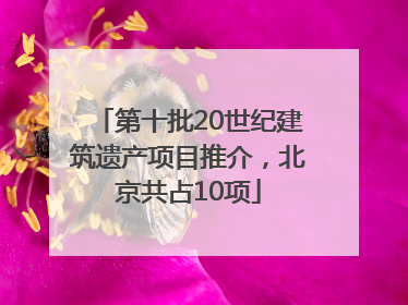 第十批20世纪建筑遗产项目推介，北京共占10项
