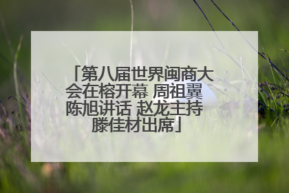 第八届世界闽商大会在榕开幕 周祖翼陈旭讲话 赵龙主持 滕佳材出席