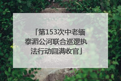 第153次中老缅泰湄公河联合巡逻执法行动圆满收官