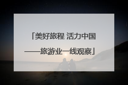 美好旅程 活力中国——旅游业一线观察