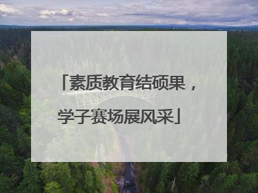 素质教育结硕果，学子赛场展风采