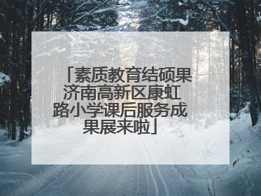 素质教育结硕果 济南高新区康虹路小学课后服务成果展来啦