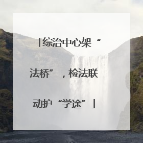 综治中心架“法桥”，检法联动护“学途”