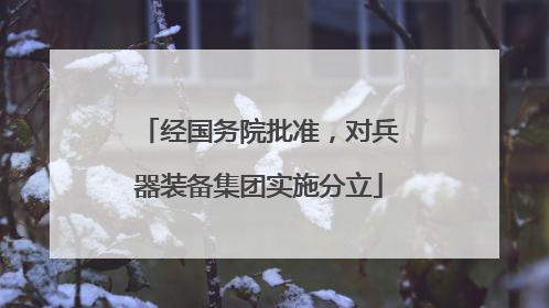 经国务院批准，对兵器装备集团实施分立