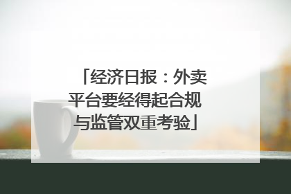 经济日报：外卖平台要经得起合规与监管双重考验