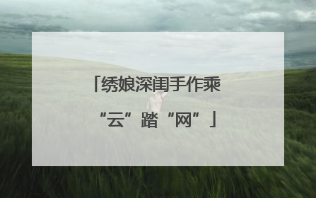 绣娘深闺手作乘“云”踏“网”