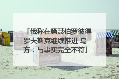 俄称在第聂伯罗彼得罗夫斯克继续推进 乌方：与事实完全不符