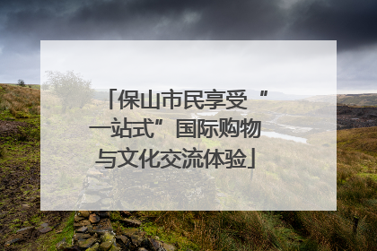 保山市民享受“一站式”国际购物与文化交流体验