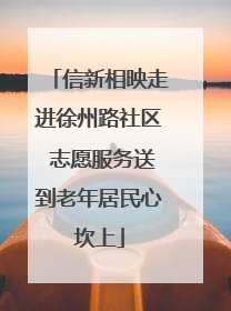 信新相映走进徐州路社区 志愿服务送到老年居民心坎上