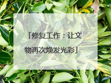 修复工作：让文物再次焕发光彩