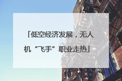 低空经济发展，无人机“飞手”职业走热
