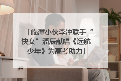 临潼小伙李冲联手“快女”潘辰献唱《远航少年》为高考助力