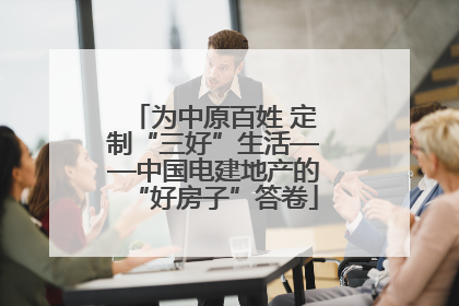 为中原百姓 定制“三好”生活——中国电建地产的“好房子”答卷