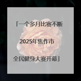 一个多月比赛不断 2025年焦作市全民健身大赛开幕