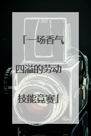 一场香气四溢的劳动技能竞赛