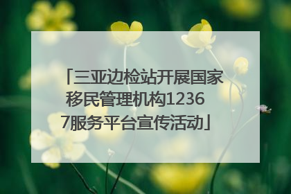 三亚边检站开展国家移民管理机构12367服务平台宣传活动