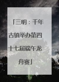三明：千年古镇举办第四十七届端午龙舟赛