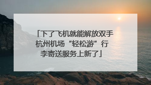 下了飞机就能解放双手 杭州机场“轻松游”行李寄送服务上新了