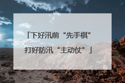 下好汛前“先手棋” 打好防汛“主动仗”