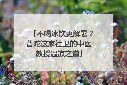 不喝冰饮更解暑？普陀这家社卫的中医教授温凉之道