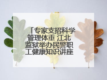 专家支招科学管理体重 江北监狱举办民警职工健康知识讲座“爱警暖警”
